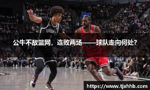 公牛不敌篮网，连败两场——球队走向何处？