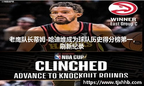 老鹰队长蒂姆-哈迪维成为球队历史得分榜第一，刷新纪录