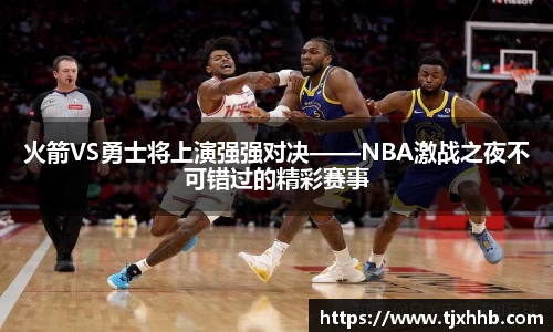 火箭VS勇士将上演强强对决——NBA激战之夜不可错过的精彩赛事