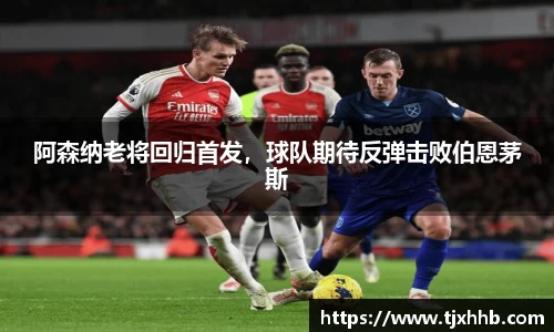 阿森纳老将回归首发，球队期待反弹击败伯恩茅斯
