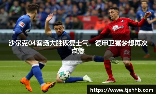 沙尔克04客场大胜恢复士气，德甲卫冕梦想再次点燃