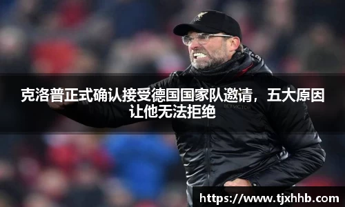 克洛普正式确认接受德国国家队邀请，五大原因让他无法拒绝