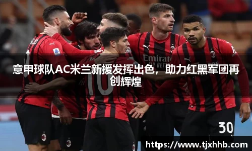 意甲球队AC米兰新援发挥出色，助力红黑军团再创辉煌