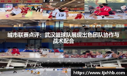 城市联赛点评：武汉篮球队展现出色团队协作与战术配合