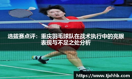 选拔赛点评：重庆羽毛球队在战术执行中的亮眼表现与不足之处分析