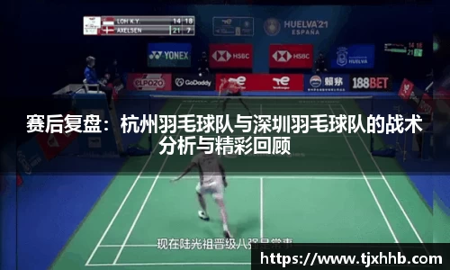 赛后复盘：杭州羽毛球队与深圳羽毛球队的战术分析与精彩回顾