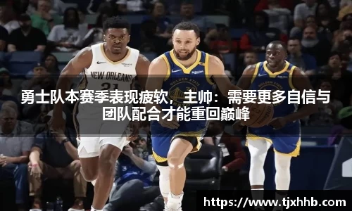 勇士队本赛季表现疲软，主帅：需要更多自信与团队配合才能重回巅峰