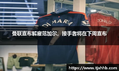 曼联宣布解雇范加尔，接手者将在下周宣布