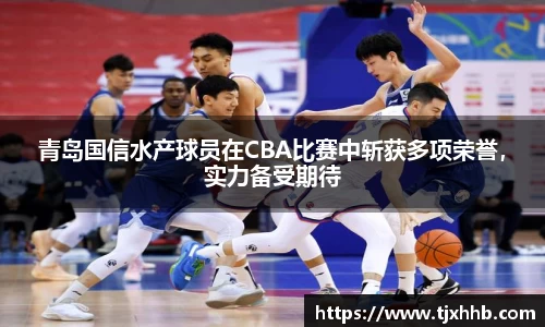 青岛国信水产球员在CBA比赛中斩获多项荣誉，实力备受期待
