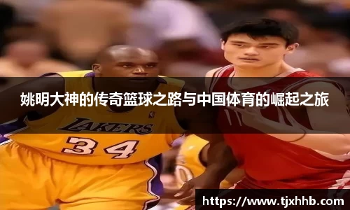 姚明大神的传奇篮球之路与中国体育的崛起之旅