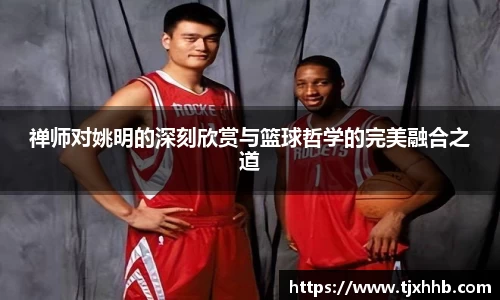 禅师对姚明的深刻欣赏与篮球哲学的完美融合之道