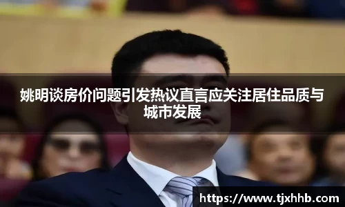 姚明谈房价问题引发热议直言应关注居住品质与城市发展