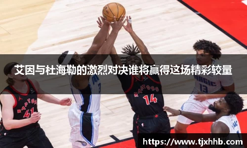 艾因与杜海勒的激烈对决谁将赢得这场精彩较量