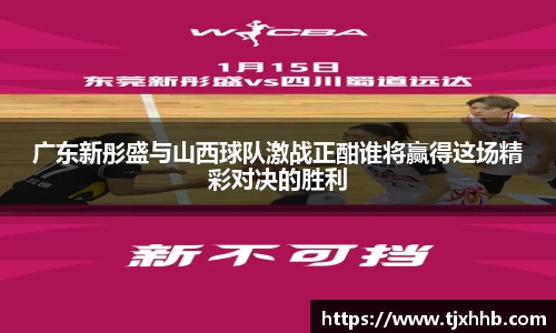 广东新彤盛与山西球队激战正酣谁将赢得这场精彩对决的胜利