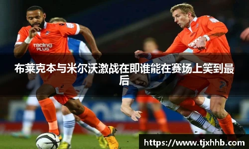 布莱克本与米尔沃激战在即谁能在赛场上笑到最后
