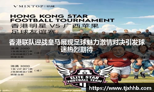 香港联队迎战皇马展现足球魅力激情对决引发球迷热烈期待