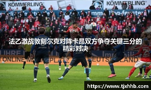 法乙激战敦刻尔克对阵卡昂双方争夺关键三分的精彩对决