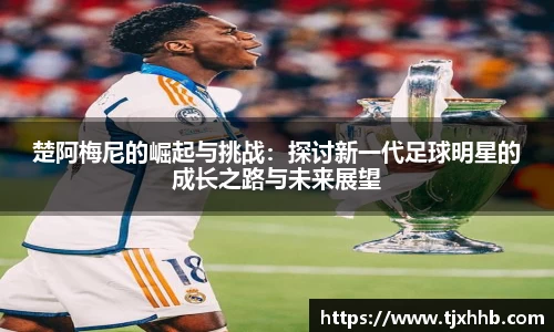 楚阿梅尼的崛起与挑战：探讨新一代足球明星的成长之路与未来展望