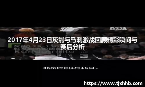 2017年4月23日灰熊与马刺激战回顾精彩瞬间与赛后分析
