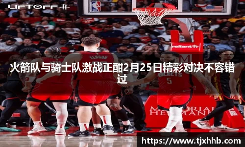 火箭队与骑士队激战正酣2月25日精彩对决不容错过