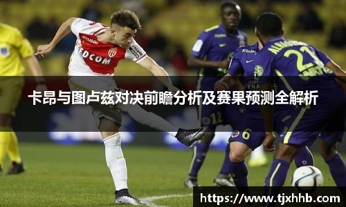 卡昂与图卢兹对决前瞻分析及赛果预测全解析