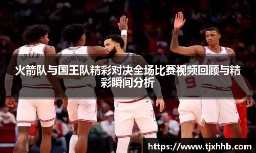 火箭队与国王队精彩对决全场比赛视频回顾与精彩瞬间分析