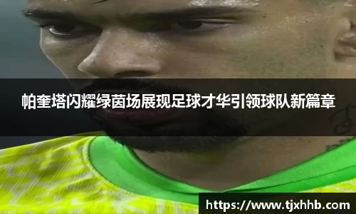 帕奎塔闪耀绿茵场展现足球才华引领球队新篇章