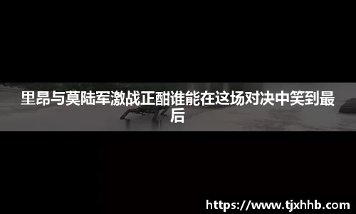 里昂与莫陆军激战正酣谁能在这场对决中笑到最后