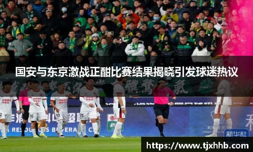 国安与东京激战正酣比赛结果揭晓引发球迷热议