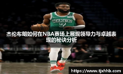 杰伦布朗如何在NBA赛场上展现领导力与卓越表现的秘诀分析