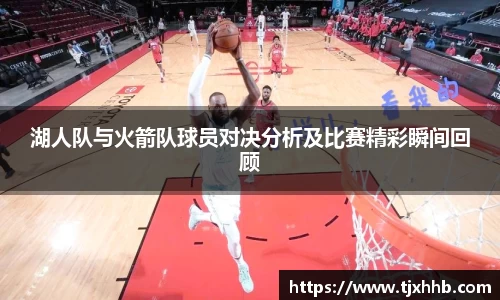 湖人队与火箭队球员对决分析及比赛精彩瞬间回顾