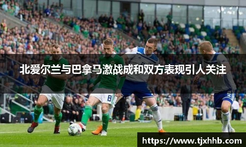 北爱尔兰与巴拿马激战成和双方表现引人关注