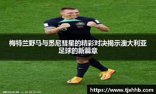 梅特兰野马与悉尼彗星的精彩对决揭示澳大利亚足球的新篇章