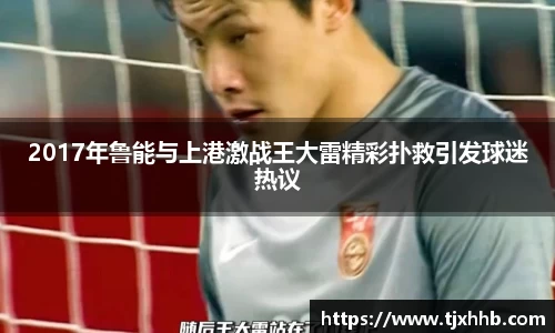 2017年鲁能与上港激战王大雷精彩扑救引发球迷热议