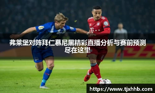 弗莱堡对阵拜仁慕尼黑精彩直播分析与赛前预测尽在这里